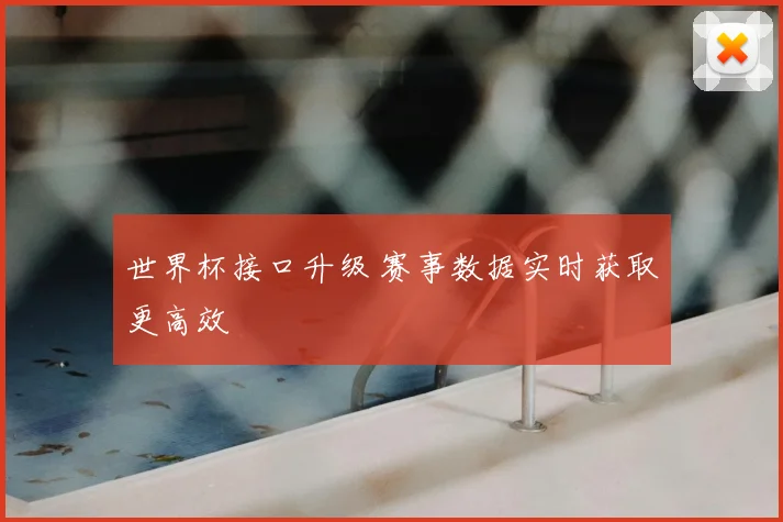 世界杯接口升级 赛事数据实时获取更高效