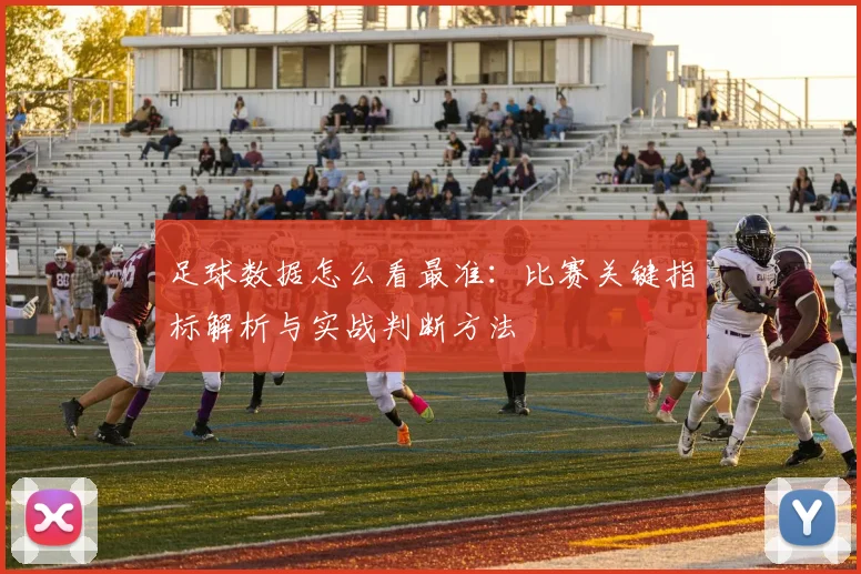 足球数据怎么看最准：比赛关键指标解析与实战判断方法