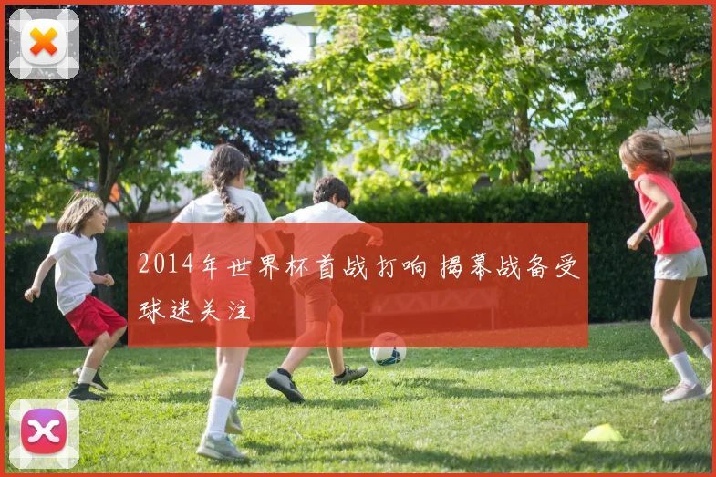 2014年世界杯首战打响 揭幕战备受球迷关注