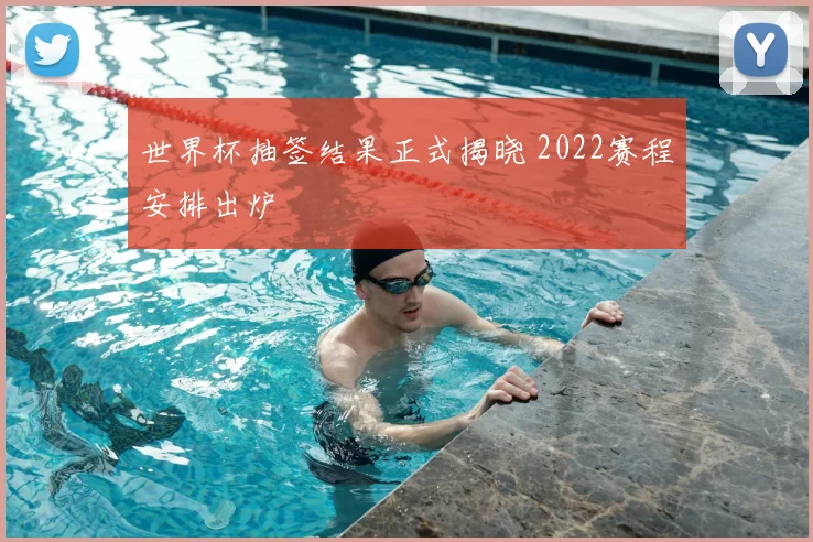 世界杯抽签结果正式揭晓 2022赛程安排出炉