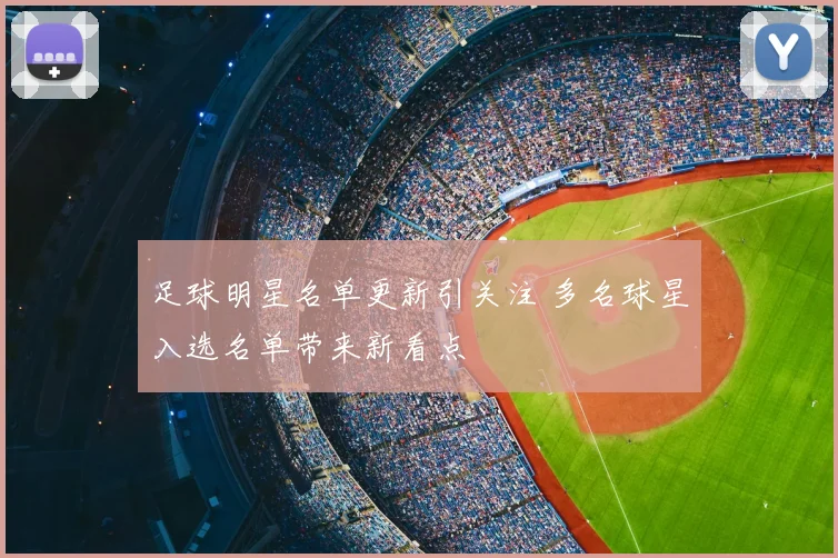 足球明星名单更新引关注 多名球星入选名单带来新看点