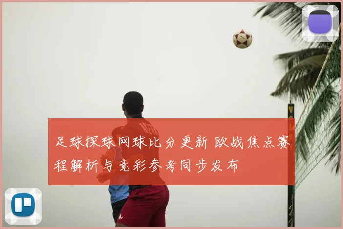 足球探球网球比分更新 欧战焦点赛程解析与竞彩参考同步发布