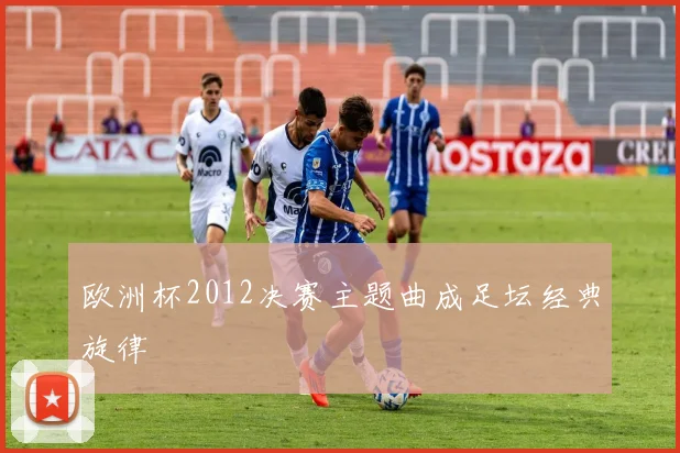 欧洲杯2012决赛主题曲成足坛经典旋律
