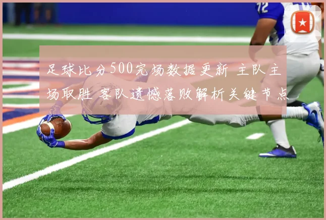 足球比分500完场数据更新 主队主场取胜 客队遗憾落败解析关键节点