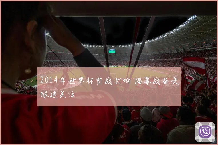 2014年世界杯首战打响 揭幕战备受球迷关注