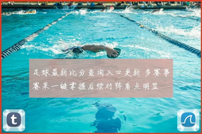 足球最新比分查询入口更新 多赛事赛果一键掌握后续对阵看点明显