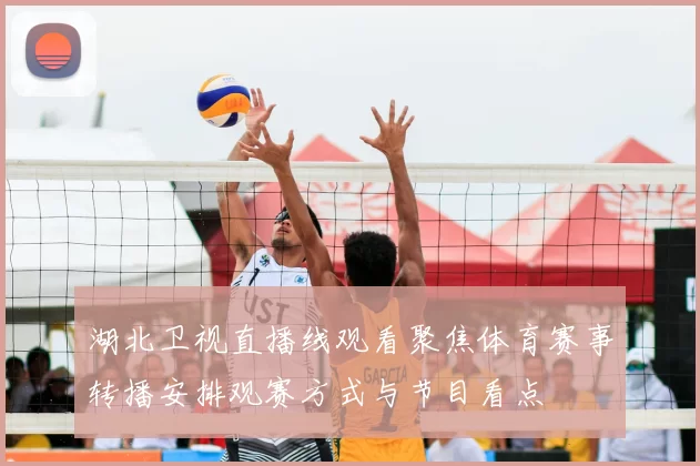 湖北卫视直播线观看聚焦体育赛事转播安排观赛方式与节目看点
