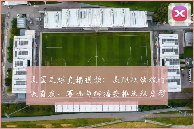 美国足球直播视频：美职联劲旅对决首发、赛况与转播安排及积分形势