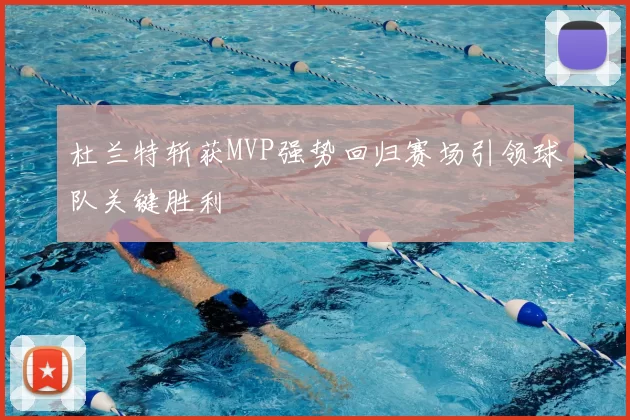 杜兰特斩获MVP强势回归赛场引领球队关键胜利
