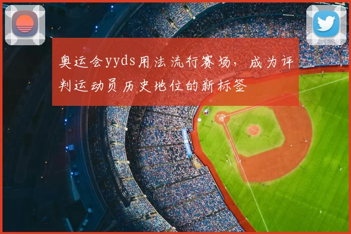 奥运会yyds用法流行赛场，成为评判运动员历史地位的新标签