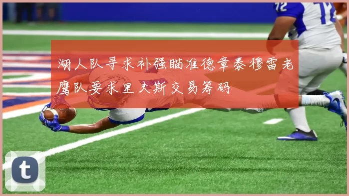 湖人队寻求补强瞄准德章泰穆雷老鹰队要求里夫斯交易筹码