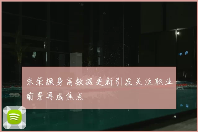 朱荣振身高数据更新引发关注职业前景再成焦点