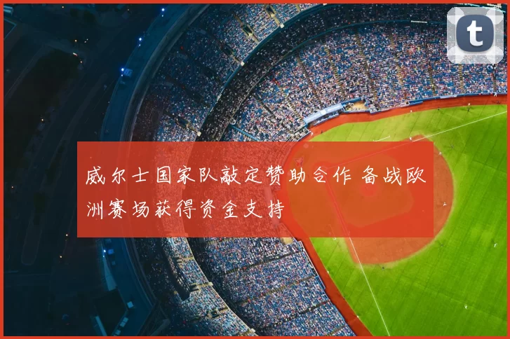 威尔士国家队敲定赞助合作 备战欧洲赛场获得资金支持
