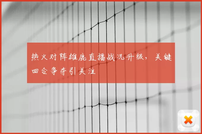 热火对阵雄鹿直播战况升级，关键回合争夺引关注