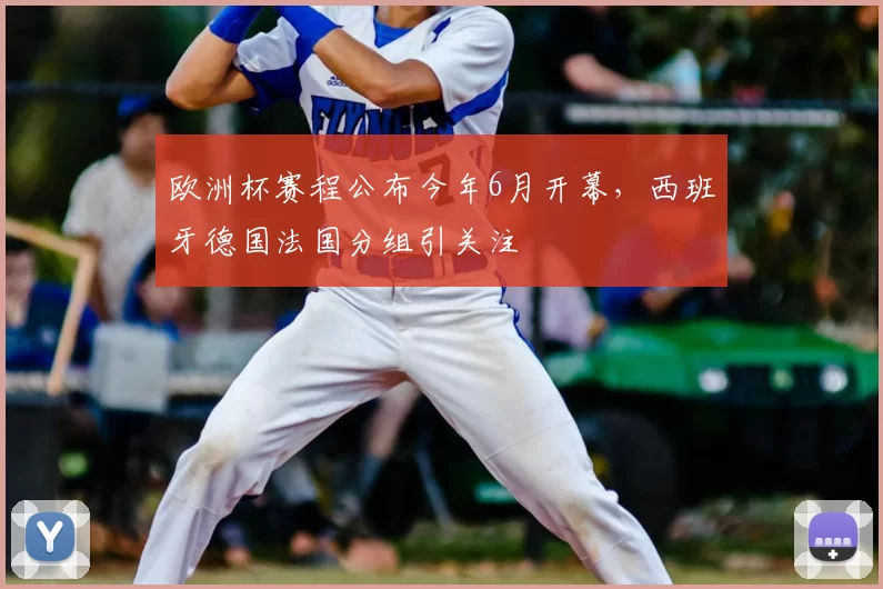 欧洲杯赛程公布今年6月开幕，西班牙德国法国分组引关注