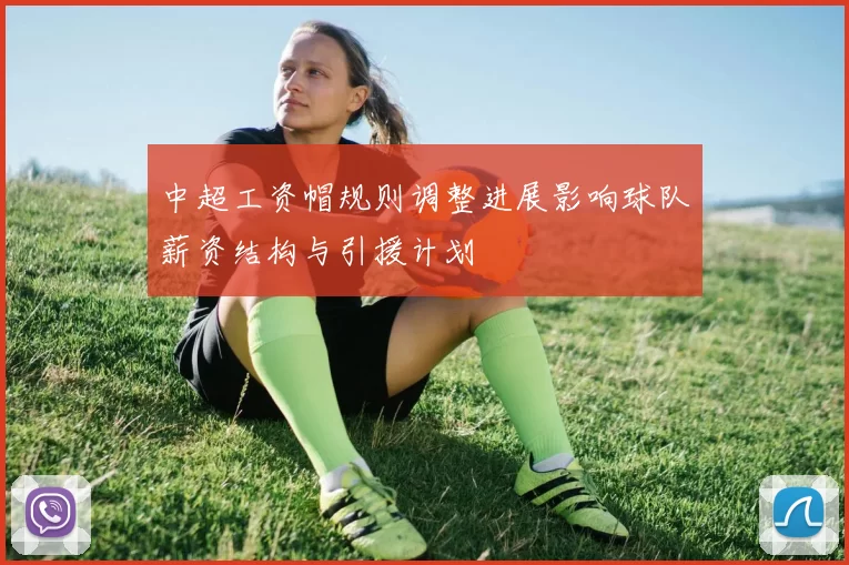 中超工资帽规则调整进展影响球队薪资结构与引援计划