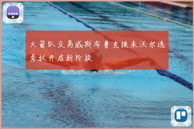 火箭队交易威斯布鲁克换来沃尔选秀权开启新阶段