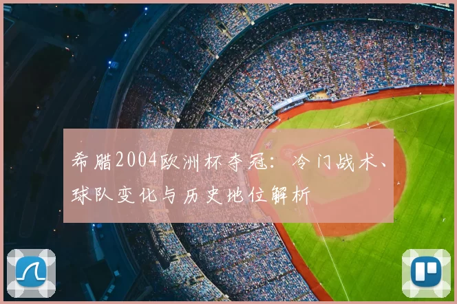 希腊2004欧洲杯夺冠：冷门战术、球队变化与历史地位解析