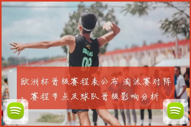 欧洲杯晋级赛程表公布 淘汰赛对阵、赛程节点及球队晋级影响分析