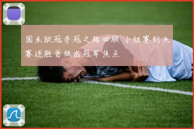 国米欧冠夺冠之路回顾 小组赛到决赛连胜晋级成冠军焦点