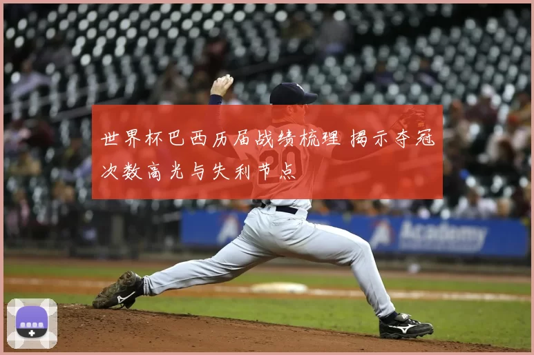 世界杯巴西历届战绩梳理 揭示夺冠次数高光与失利节点