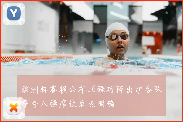 欧洲杯赛程公布16强对阵出炉各队争夺八强席位看点明确