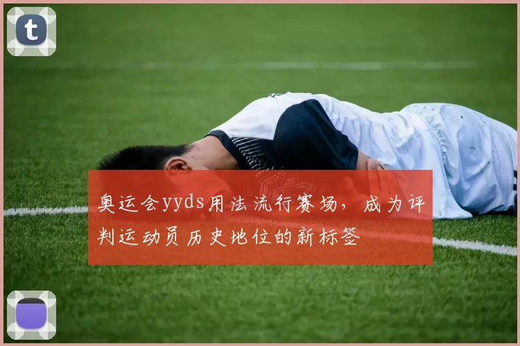 奥运会yyds用法流行赛场，成为评判运动员历史地位的新标签