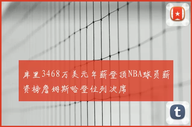 库里3468万美元年薪登顶NBA球员薪资榜詹姆斯哈登位列次席