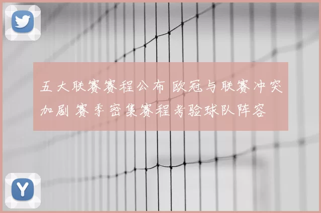 五大联赛赛程公布 欧冠与联赛冲突加剧 赛季密集赛程考验球队阵容