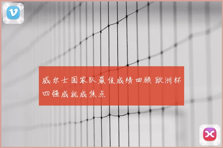 威尔士国家队最佳成绩回顾 欧洲杯四强成就成焦点