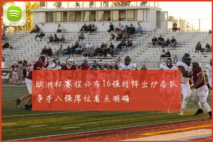 欧洲杯赛程公布16强对阵出炉各队争夺八强席位看点明确