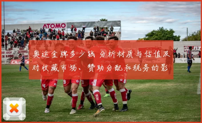 奥运金牌多少钱 分析材质与估值及对收藏市场、赞助分配和税务的影响