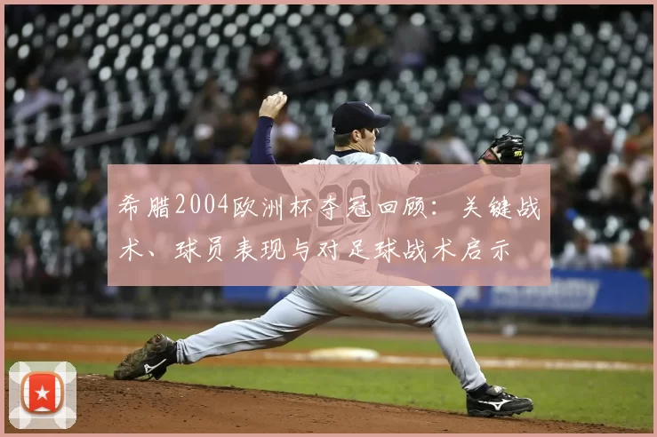 希腊2004欧洲杯夺冠回顾:关键战术、球员表现与对足球战术启示