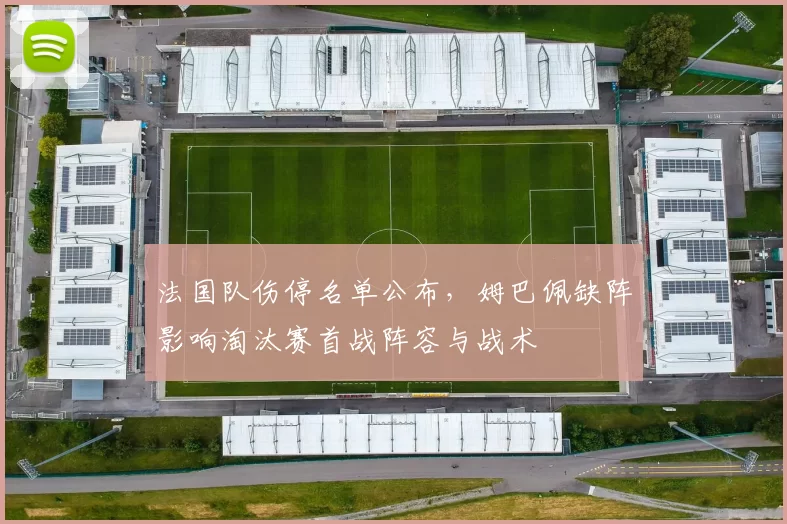 法国队伤停名单公布，姆巴佩缺阵影响淘汰赛首战阵容与战术