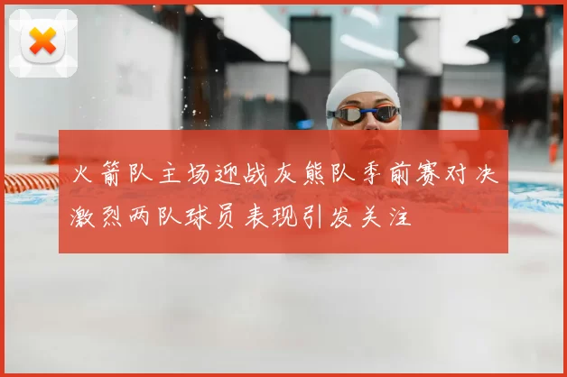 火箭队主场迎战灰熊队季前赛对决激烈两队球员表现引发关注