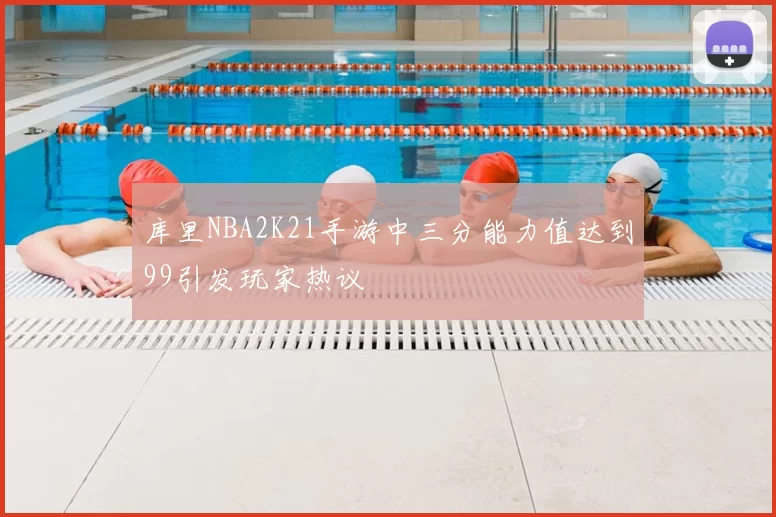 库里NBA2K21手游中三分能力值达到99引发玩家热议