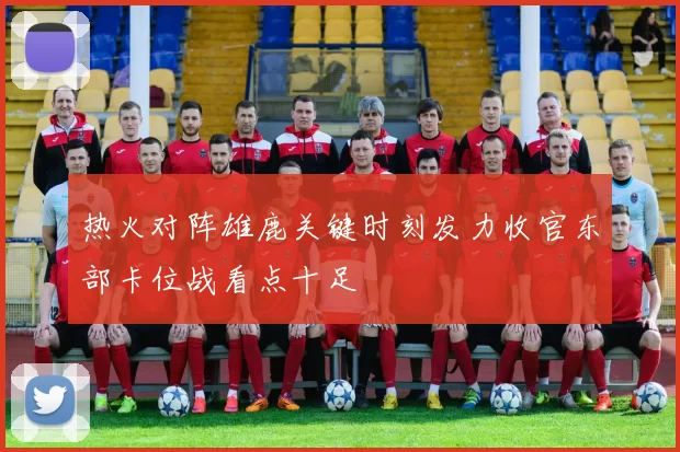 热火对阵雄鹿关键时刻发力收官东部卡位战看点十足